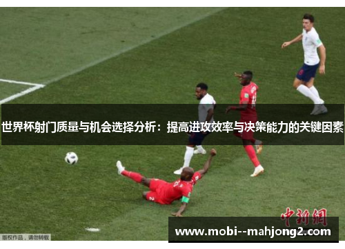 世界杯射门质量与机会选择分析:提高进攻效率与决策能力的关键因素 世界杯射门质量与机会选择分析:提高进攻效率与决策能力的关键因素