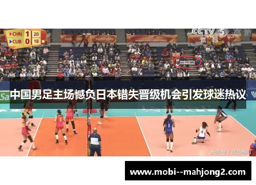 中国男足主场憾负日本错失晋级机会引发球迷热议 中国男足主场憾负日本错失晋级机会引发球迷热议