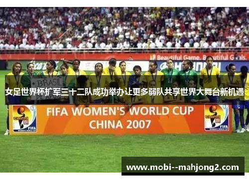女足世界杯扩军三十二队成功举办让更多弱队共享世界大舞台新机遇 女足世界杯扩军三十二队成功举办让更多弱队共享世界大舞台新机遇