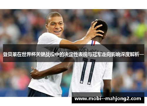 登贝莱在世界杯关键战役中的决定性表现与冠军走向影响深度解析一