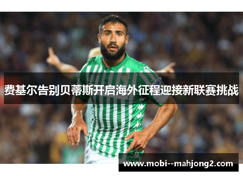 费基尔告别贝蒂斯开启海外征程迎接新联赛挑战