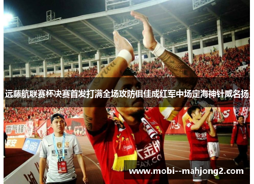 远藤航联赛杯决赛首发打满全场攻防俱佳成红军中场定海神针威名扬
