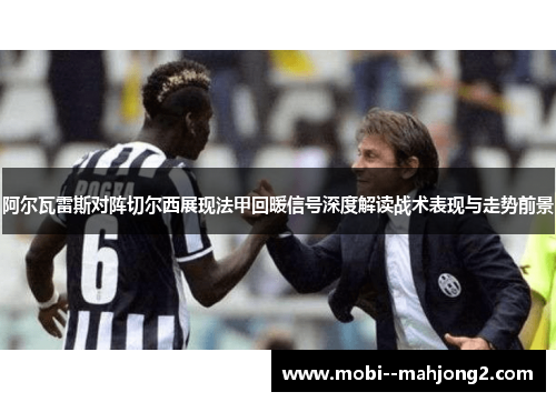 阿尔瓦雷斯对阵切尔西展现法甲回暖信号深度解读战术表现与走势前景