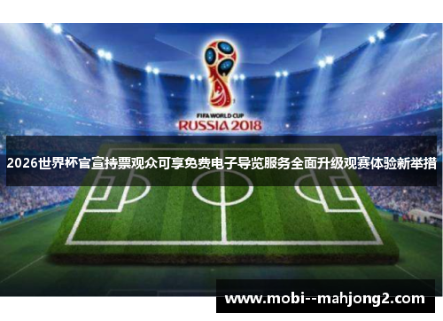 2026世界杯官宣持票观众可享免费电子导览服务全面升级观赛体验新举措