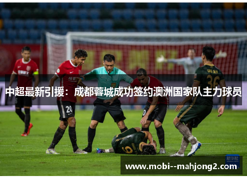 中超最新引援：成都蓉城成功签约澳洲国家队主力球员