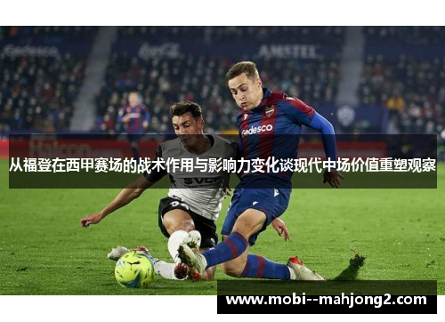 从福登在西甲赛场的战术作用与影响力变化谈现代中场价值重塑观察
