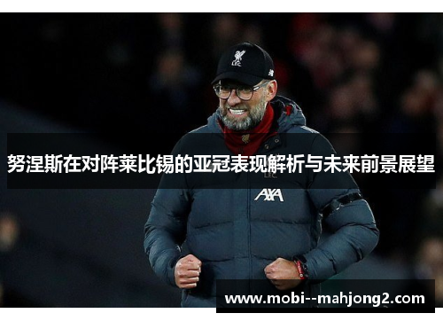 努涅斯在对阵莱比锡的亚冠表现解析与未来前景展望