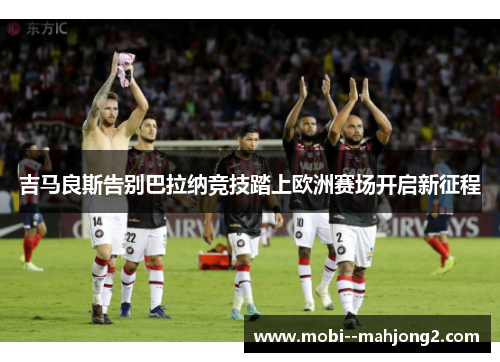 吉马良斯告别巴拉纳竞技踏上欧洲赛场开启新征程