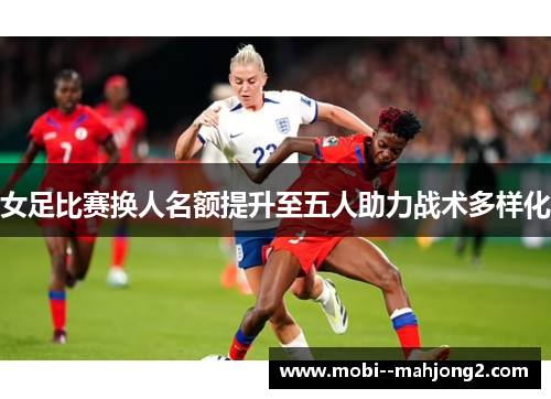 女足比赛换人名额提升至五人助力战术多样化