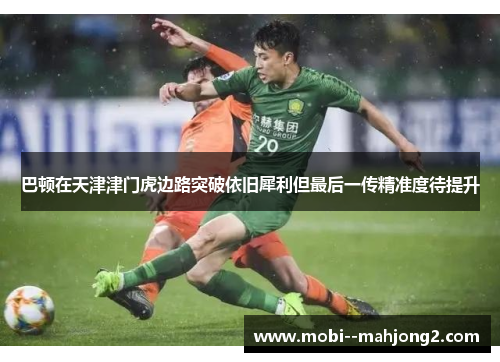 巴顿在天津津门虎边路突破依旧犀利但最后一传精准度待提升