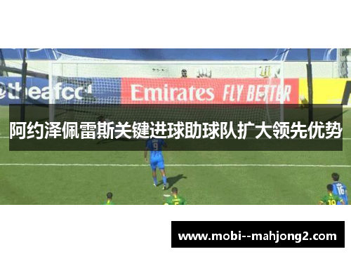阿约泽佩雷斯关键进球助球队扩大领先优势