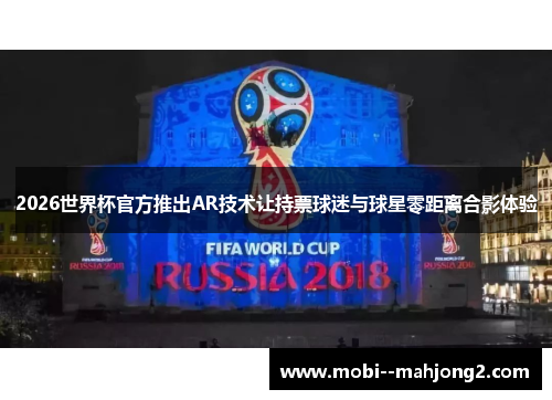 2026世界杯官方推出AR技术让持票球迷与球星零距离合影体验 2026世界杯官方推出AR技术让持票球迷与球星零距离合影体验