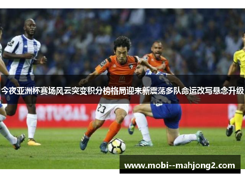 今夜亚洲杯赛场风云突变积分榜格局迎来新震荡多队命运改写悬念升级 今夜亚洲杯赛场风云突变积分榜格局迎来新震荡多队命运改写悬念升级
