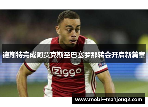 德斯特完成阿贾克斯至巴塞罗那转会开启新篇章 德斯特完成阿贾克斯至巴塞罗那转会开启新篇章