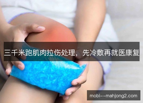 三千米跑肌肉拉伤处理，先冷敷再就医康复