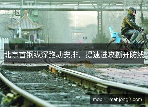 北京首钢纵深跑动安排,提速进攻撕开防线 北京首钢纵深跑动安排,提速进攻撕开防线