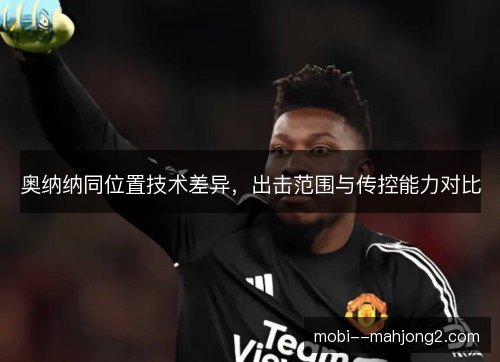 奥纳纳同位置技术差异,出击范围与传控能力对比 奥纳纳同位置技术差异,出击范围与传控能力对比